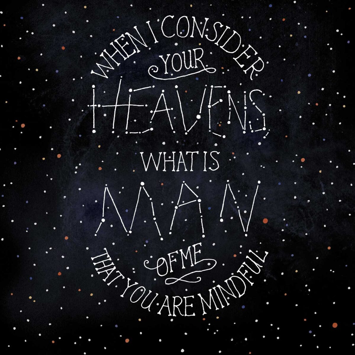 A background of stars with hand lettering made of constellations that reads: What I consider your heavens, what is man that you are mindful of me